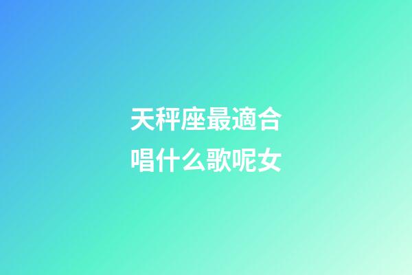天秤座最適合唱什么歌呢女-第1張-星座運勢-玄機派