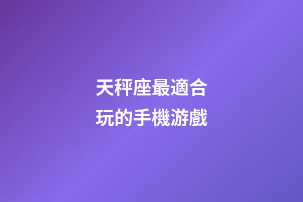 天秤座最適合玩的手機游戲-第1張-星座運勢-玄機派