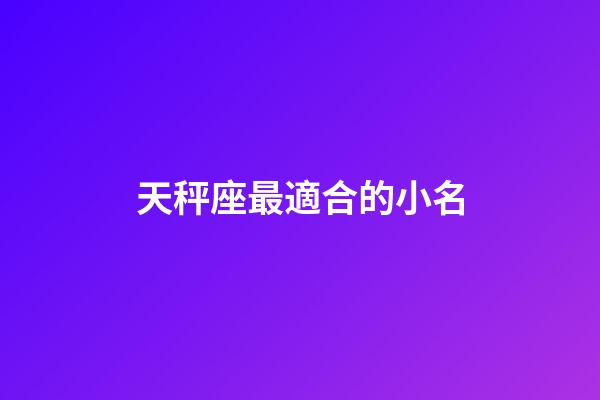 天秤座最適合的小名-第1張-星座運(yùn)勢(shì)-玄機(jī)派