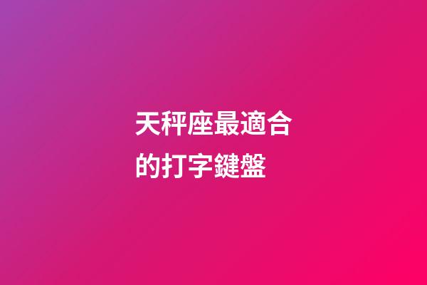 天秤座最適合的打字鍵盤-第1張-星座運勢-玄機派