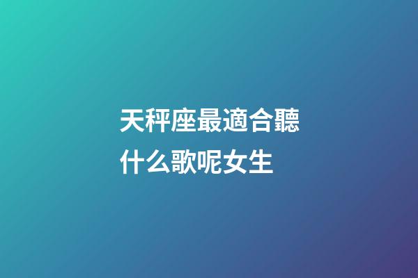 天秤座最適合聽什么歌呢女生-第1張-星座運勢-玄機派