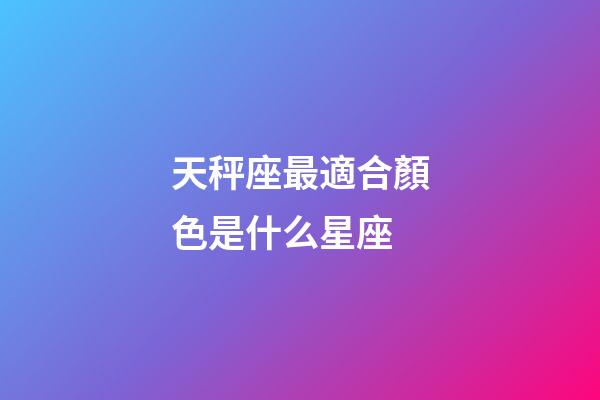 天秤座最適合顏色是什么星座-第1張-星座運勢-玄機派