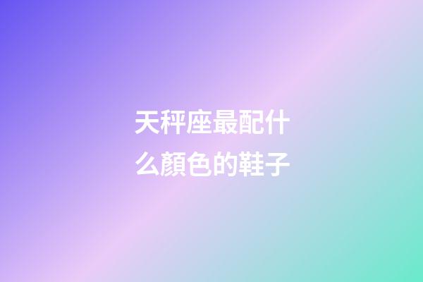 天秤座最配什么顏色的鞋子-第1張-星座運勢-玄機派