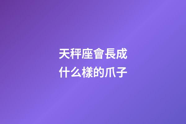 天秤座會長成什么樣的爪子