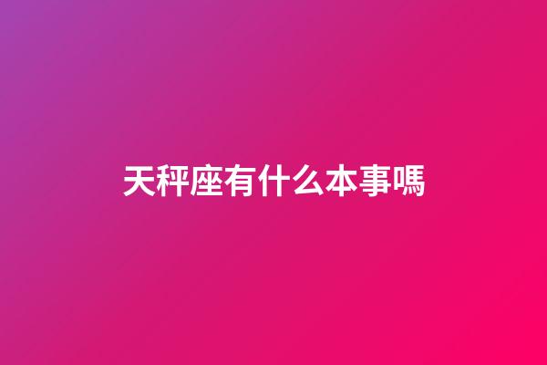 天秤座有什么本事嗎-第1張-星座運勢-玄機派