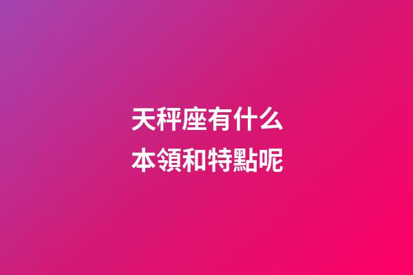 天秤座有什么本領和特點呢-第1張-星座運勢-玄機派