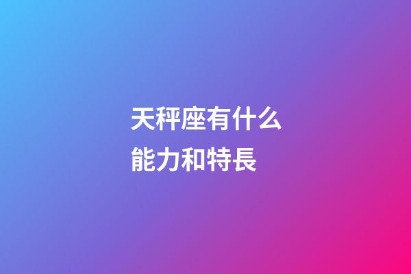天秤座有什么能力和特長-第1張-星座運勢-玄機派