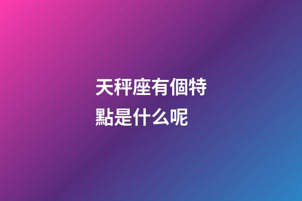 天秤座有個特點是什么呢-第1張-星座運勢-玄機派