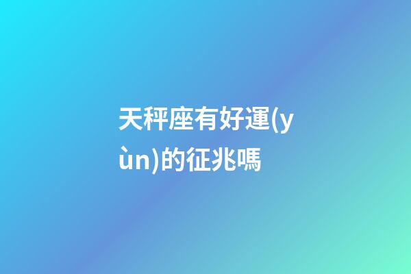 天秤座有好運(yùn)的征兆嗎-第1張-星座運(yùn)勢(shì)-玄機(jī)派