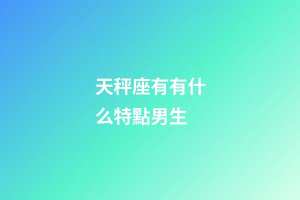 天秤座有有什么特點男生-第1張-星座運勢-玄機派
