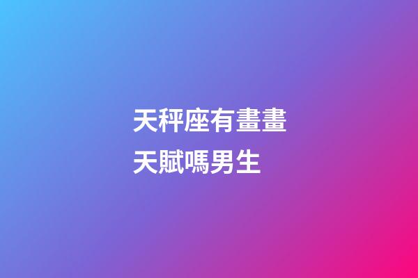 天秤座有畫畫天賦嗎男生-第1張-星座運勢-玄機派