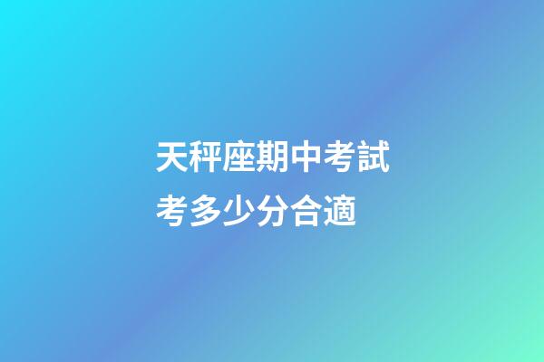 天秤座期中考試考多少分合適-第1張-星座運(yùn)勢-玄機(jī)派