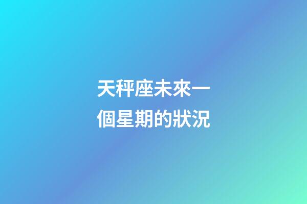 天秤座未來一個星期的狀況-第1張-星座運勢-玄機派