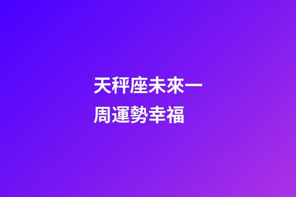 天秤座未來一周運勢幸福-第1張-星座運勢-玄機派
