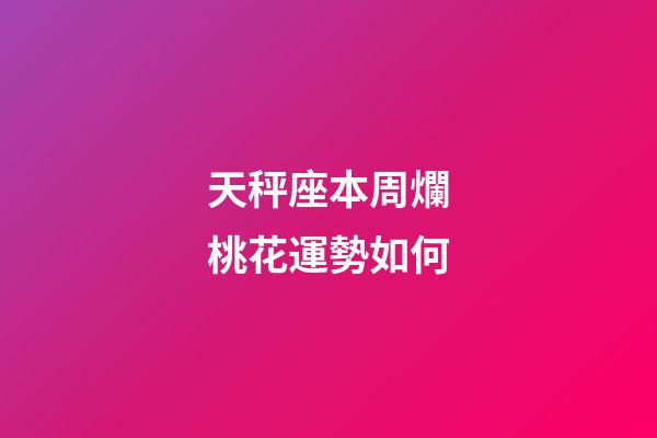 天秤座本周爛桃花運勢如何-第1張-星座運勢-玄機派