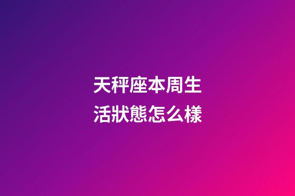 天秤座本周生活狀態怎么樣-第1張-星座運勢-玄機派