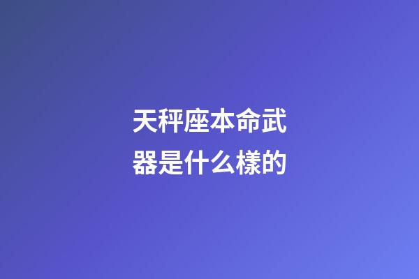天秤座本命武器是什么樣的-第1張-星座運(yùn)勢(shì)-玄機(jī)派
