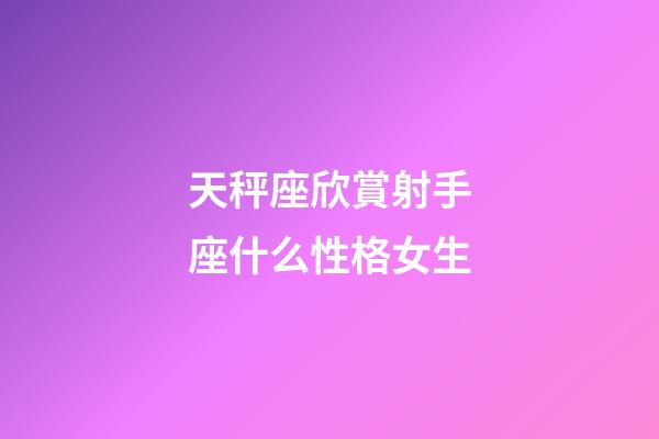 天秤座欣賞射手座什么性格女生-第1張-星座運勢-玄機派