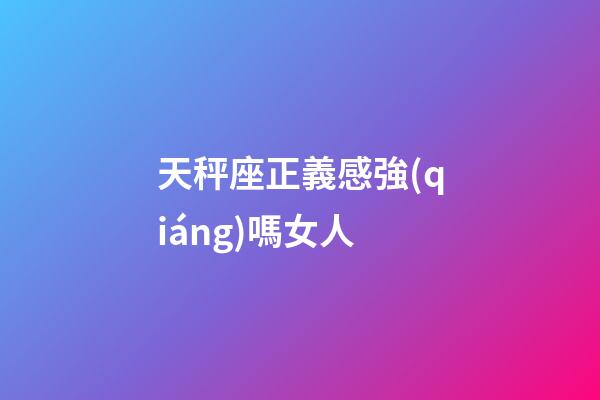 天秤座正義感強(qiáng)嗎女人-第1張-星座運(yùn)勢(shì)-玄機(jī)派