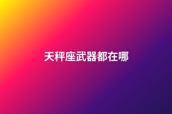 天秤座武器都在哪-第1張-星座運勢-玄機派