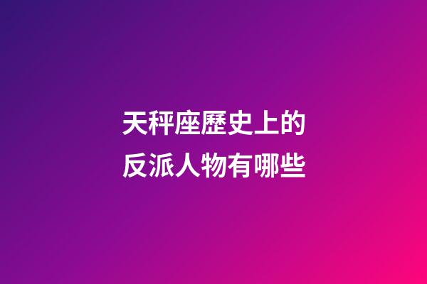 天秤座歷史上的反派人物有哪些-第1張-星座運勢-玄機派