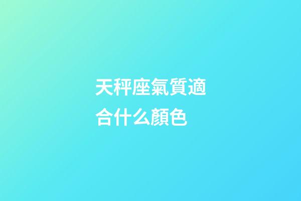 天秤座氣質適合什么顏色-第1張-星座運勢-玄機派
