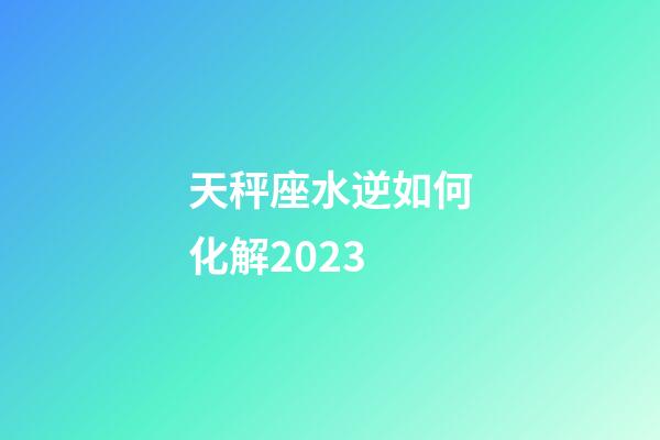 天秤座水逆如何化解2023-第1張-星座運勢-玄機派