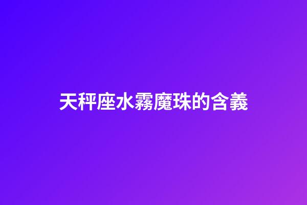 天秤座水霧魔珠的含義
