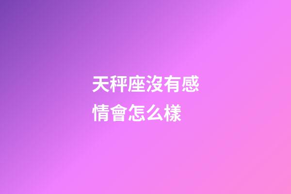 天秤座沒有感情會怎么樣-第1張-星座運勢-玄機派