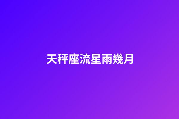 天秤座流星雨幾月-第1張-星座運(yùn)勢(shì)-玄機(jī)派