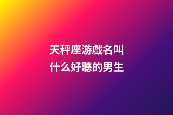天秤座游戲名叫什么好聽的男生-第1張-星座運勢-玄機派