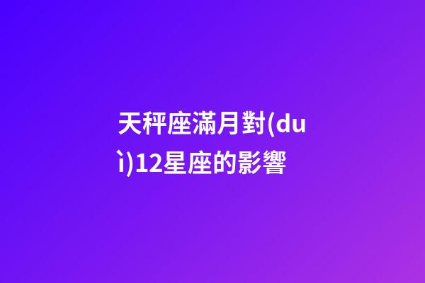 天秤座滿月對(duì)12星座的影響-第1張-星座運(yùn)勢(shì)-玄機(jī)派