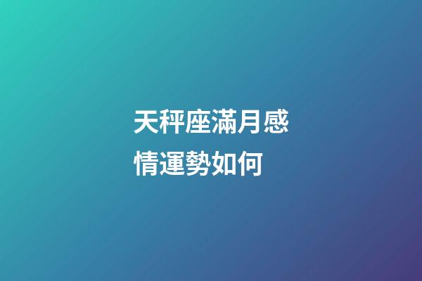 天秤座滿月感情運勢如何-第1張-星座運勢-玄機派