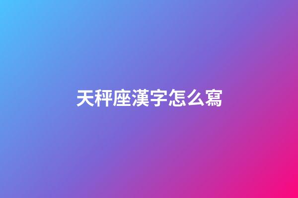 天秤座漢字怎么寫-第1張-星座運勢-玄機派