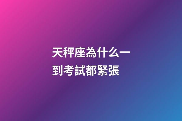 天秤座為什么一到考試都緊張-第1張-星座運(yùn)勢-玄機(jī)派