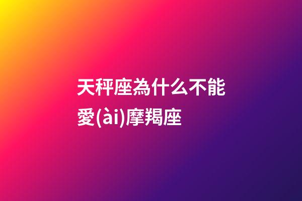 天秤座為什么不能愛(ài)摩羯座-第1張-星座運(yùn)勢(shì)-玄機(jī)派