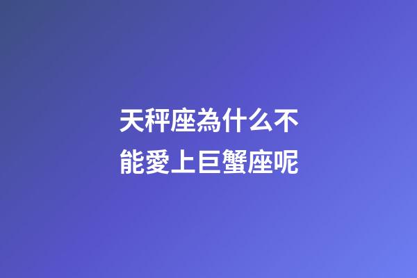 天秤座為什么不能愛上巨蟹座呢-第1張-星座運勢-玄機派
