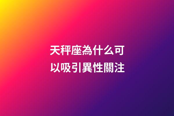 天秤座為什么可以吸引異性關注-第1張-星座運勢-玄機派