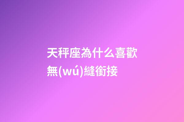 天秤座為什么喜歡無(wú)縫銜接-第1張-星座運(yùn)勢(shì)-玄機(jī)派