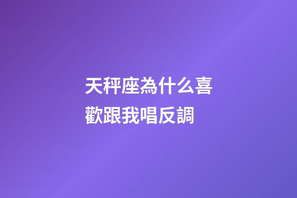 天秤座為什么喜歡跟我唱反調-第1張-星座運勢-玄機派