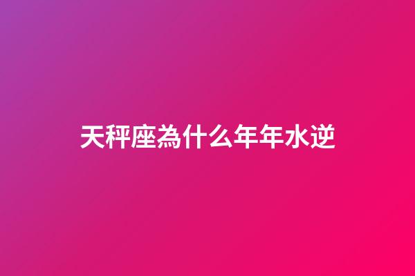 天秤座為什么年年水逆-第1張-星座運勢-玄機派