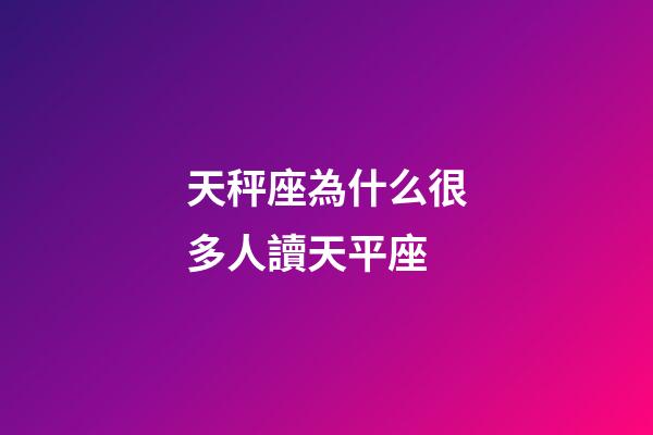 天秤座為什么很多人讀天平座-第1張-星座運勢-玄機派