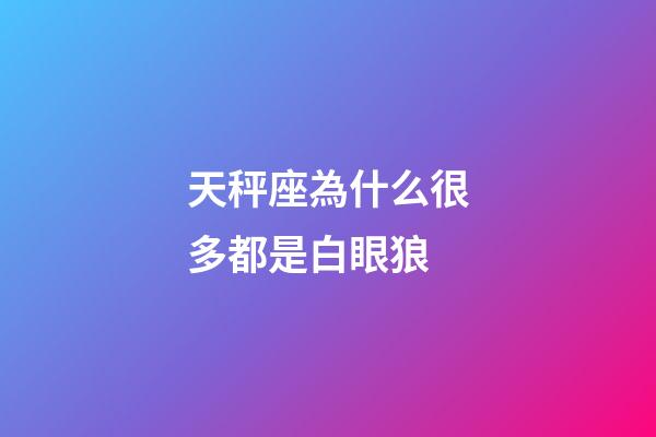 天秤座為什么很多都是白眼狼-第1張-星座運勢-玄機派