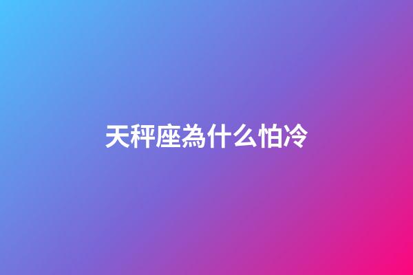 天秤座為什么怕冷-第1張-星座運(yùn)勢-玄機(jī)派