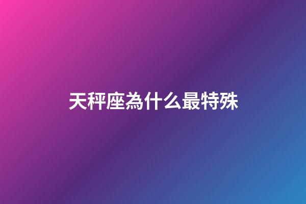 天秤座為什么最特殊-第1張-星座運勢-玄機派