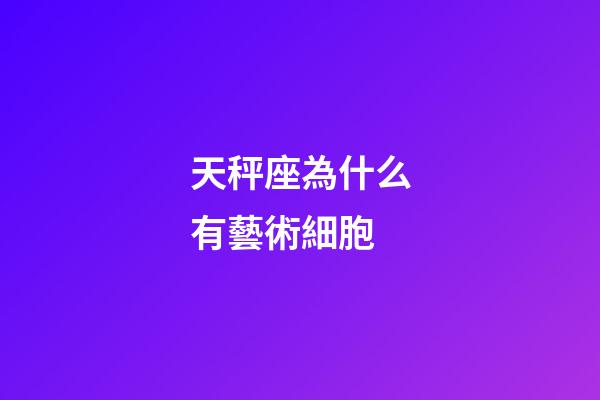 天秤座為什么有藝術細胞-第1張-星座運勢-玄機派