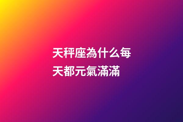 天秤座為什么每天都元氣滿滿-第1張-星座運勢-玄機派