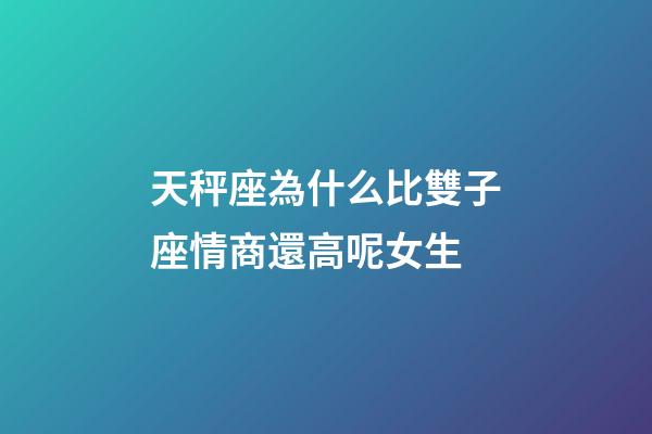 天秤座為什么比雙子座情商還高呢女生-第1張-星座運勢-玄機派