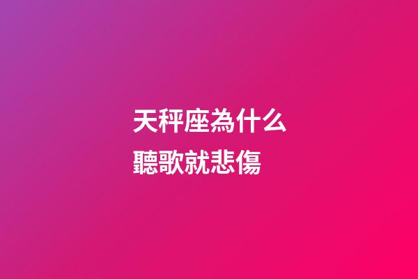 天秤座為什么聽歌就悲傷-第1張-星座運勢-玄機派