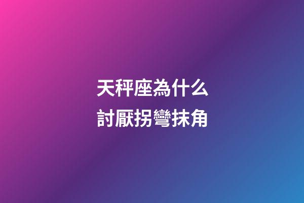 天秤座為什么討厭拐彎抹角-第1張-星座運勢-玄機派